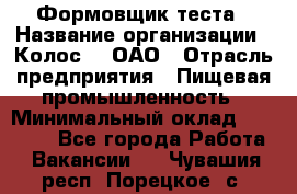 Формовщик теста › Название организации ­ Колос-3, ОАО › Отрасль предприятия ­ Пищевая промышленность › Минимальный оклад ­ 21 000 - Все города Работа » Вакансии   . Чувашия респ.,Порецкое. с.